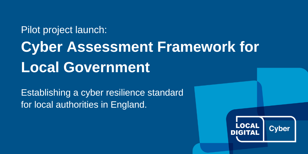 Pilot project launch: Cyber Assessment Framework for Local Government. Establishing a cyber resilience standard for local authorities in England.