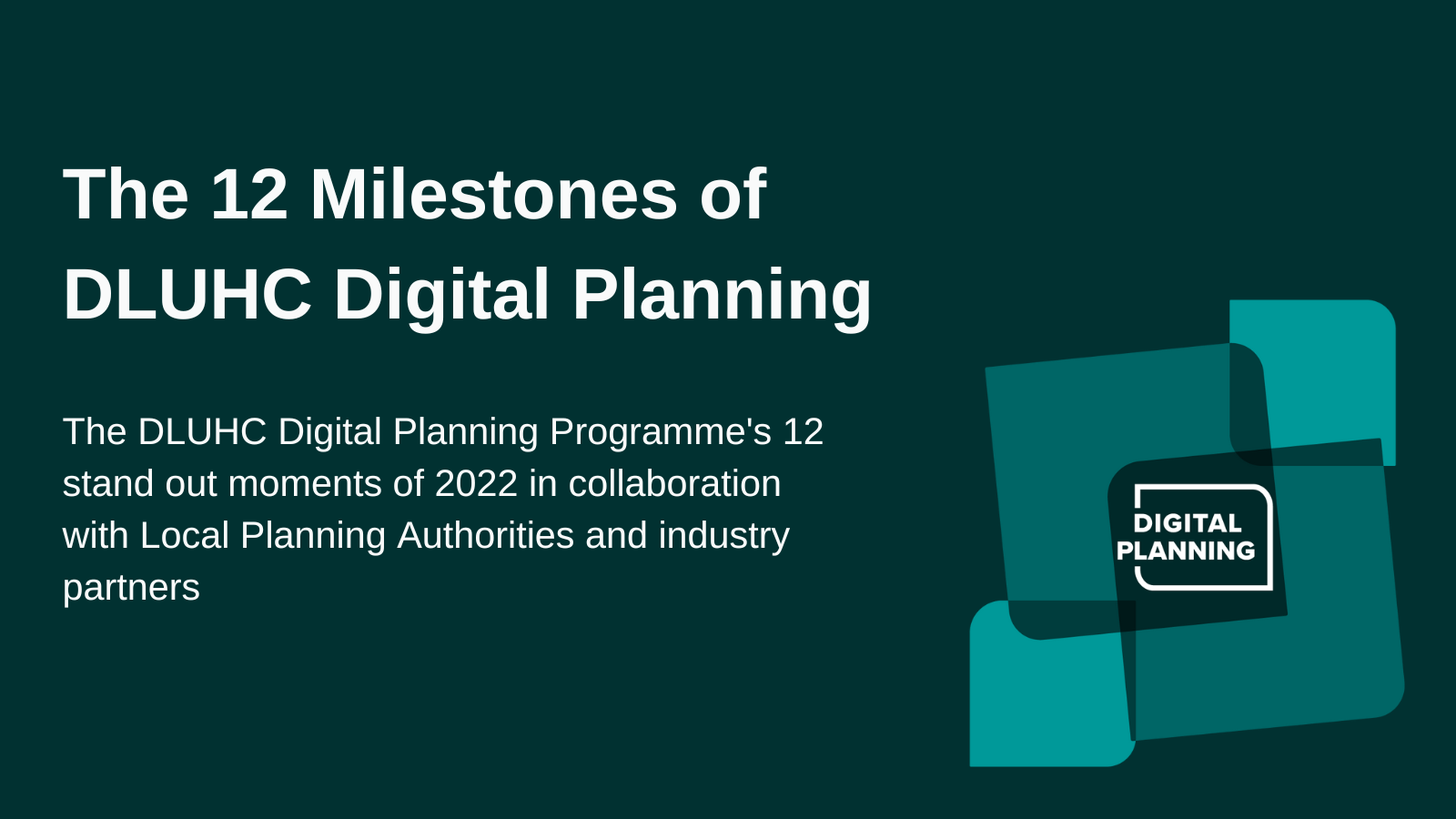 The 12 Milestones of DLUHC Digital Planning 2022. The DLUHC Digital Planning Programme's 12 stand out moments of 2022 in collaboration with Local Planning Authorities and industry partners.